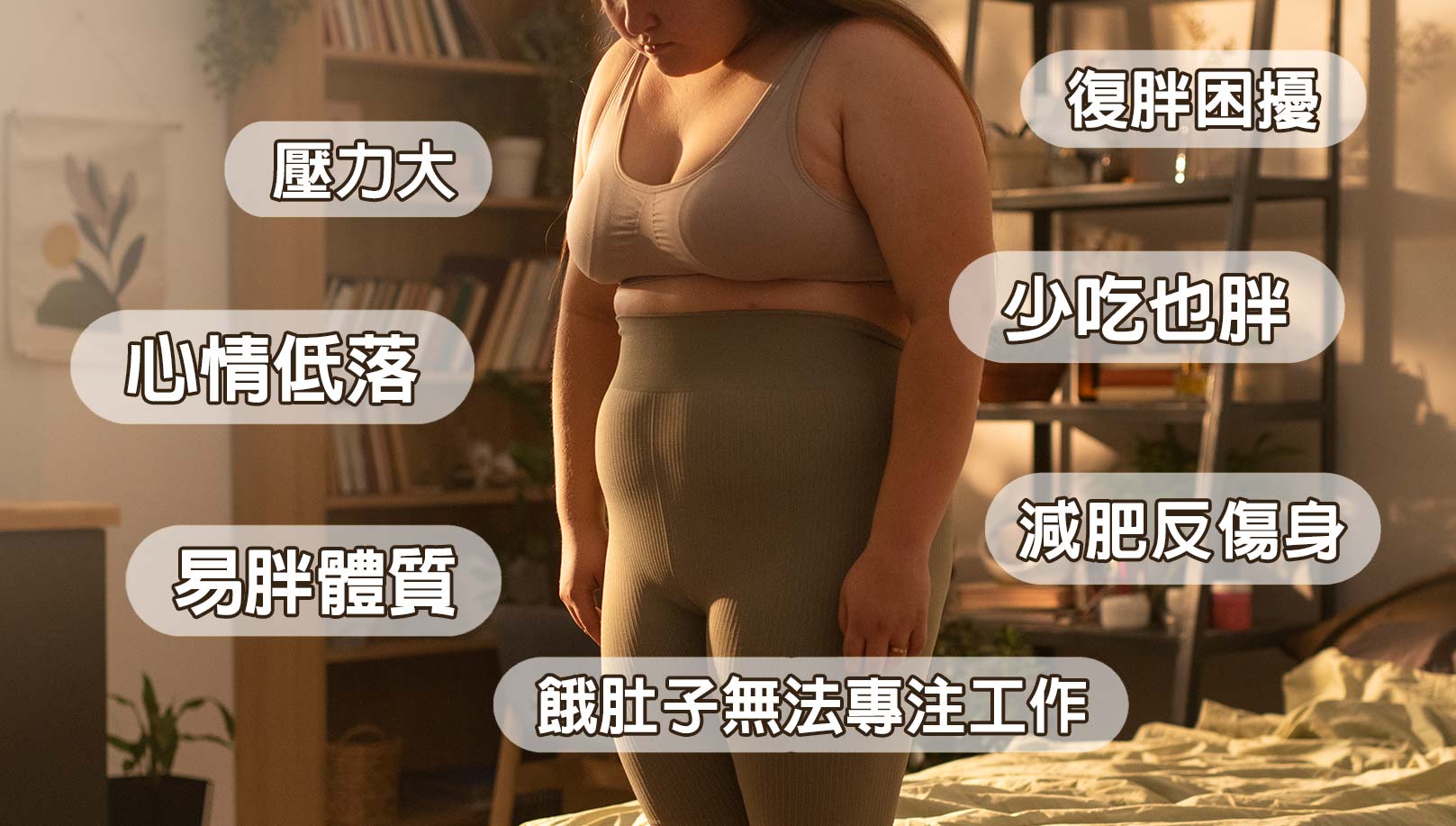 減重困擾你是否也有：心情低落,壓力大,易胖體質,少吃也胖,餓肚子無法專注工作,減肥反傷身,復胖困擾,后醫美